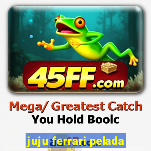 juju ferrari pelada